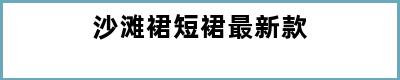 沙滩裙短裙最新款