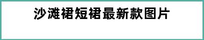 沙滩裙短裙最新款图片