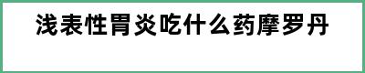 浅表性胃炎吃什么药摩罗丹