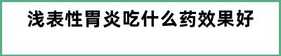 浅表性胃炎吃什么药效果好