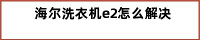 海尔洗衣机e2怎么解决