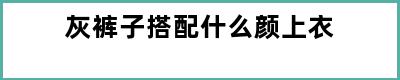 灰裤子搭配什么颜上衣