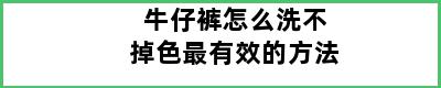 牛仔裤怎么洗不掉色最有效的方法