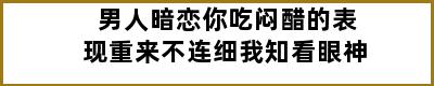 男人暗恋你吃闷醋的表现重来不连细我知看眼神