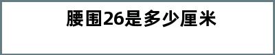 腰围26是多少厘米