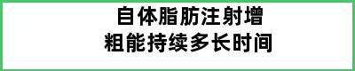 自体脂肪注射增粗能持续多长时间