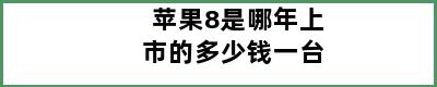 苹果8是哪年上市的多少钱一台