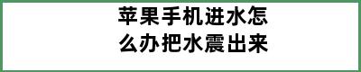 苹果手机进水怎么办把水震出来