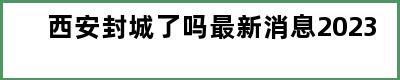 西安封城了吗最新消息2023