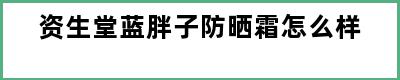 资生堂蓝胖子防晒霜怎么样