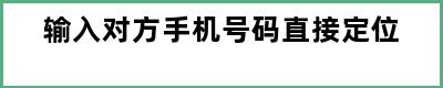 输入对方手机号码直接定位