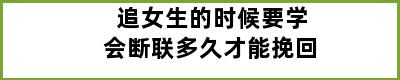 追女生的时候要学会断联多久才能挽回