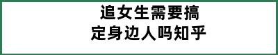 追女生需要搞定身边人吗知乎