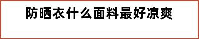 防晒衣什么面料最好凉爽