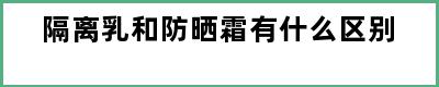 隔离乳和防晒霜有什么区别