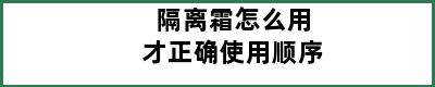 隔离霜怎么用才正确使用顺序