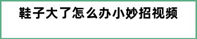 鞋子大了怎么办小妙招视频