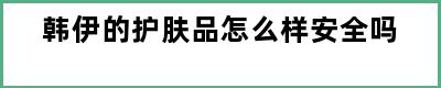 韩伊的护肤品怎么样安全吗