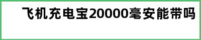 飞机充电宝20000毫安能带吗