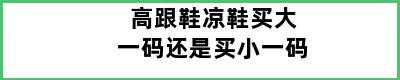 高跟鞋凉鞋买大一码还是买小一码