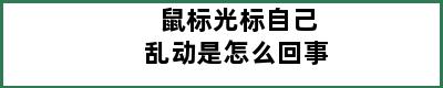 鼠标光标自己乱动是怎么回事