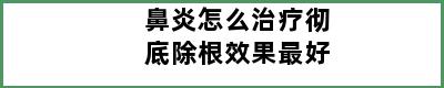 鼻炎怎么治疗彻底除根效果最好